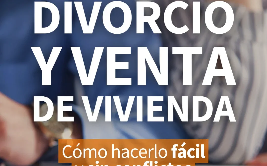 Cómo vender una vivienda por divorcio sin conflictos ni complicaciones