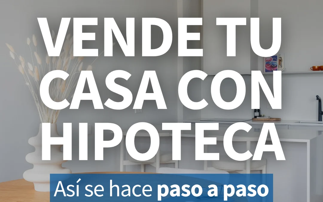 Vendre casa amb hipoteca: Guia definitiva per a una gestió segura i sense riscos